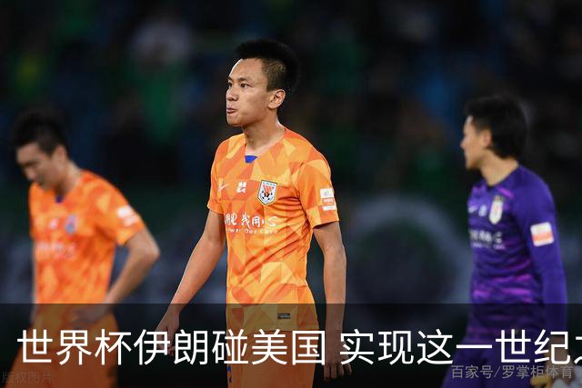 世界杯伊朗碰美国 实现这一世纪之战要过几关