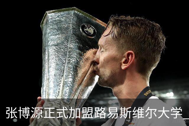 张博源正式加盟路易斯维尔大学 获主帅称赞 本赛季美高场均20.2分