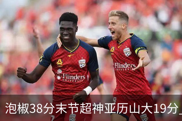 泡椒38分末节超神亚历山大19分 快船力克雷霆