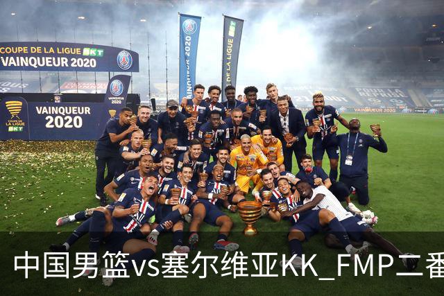 中国男篮vs塞尔维亚KK FMP二番战名单：徐昕庞峥麟领衔 杨曦皓在列